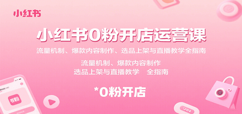小红书0粉开店运营课:流量机制、爆款内容制作、选品上架与直播教学全指南-K6源码网
