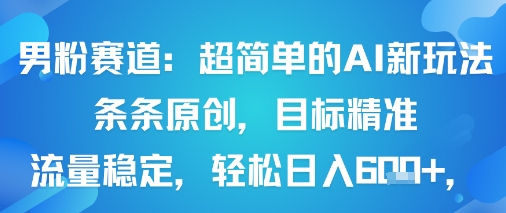 男粉赛道:超简单的AI新玩法条条原创,目标精准,流量稳定轻松日入6张+-K6源码网