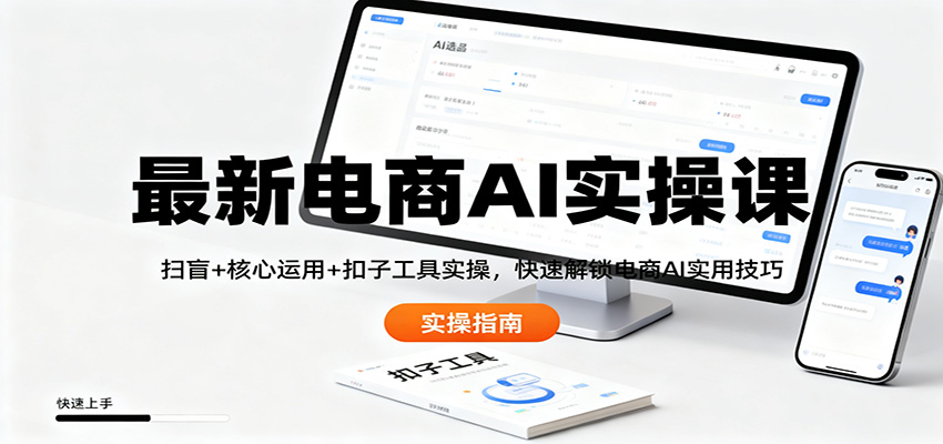 最新电商AI实操课:扫盲+核心运用+扣子工具实操,快速解锁电商AI实用技巧-K6源码网