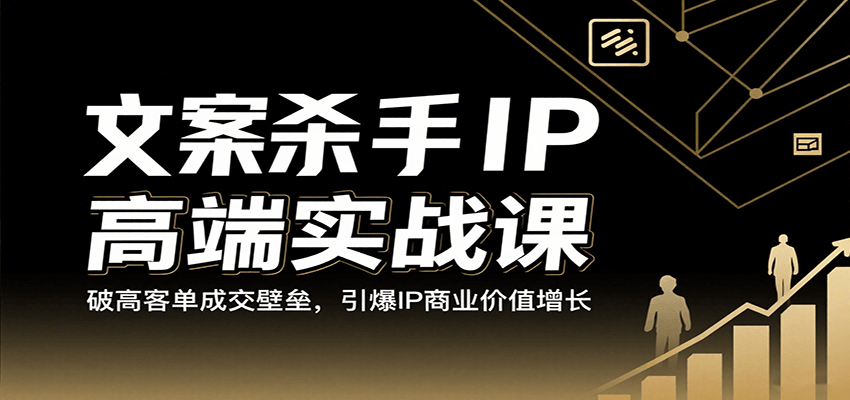 文案杀手IP高端实战课：破高客单成交壁垒，引爆IP商业价值增长-K6源码网
