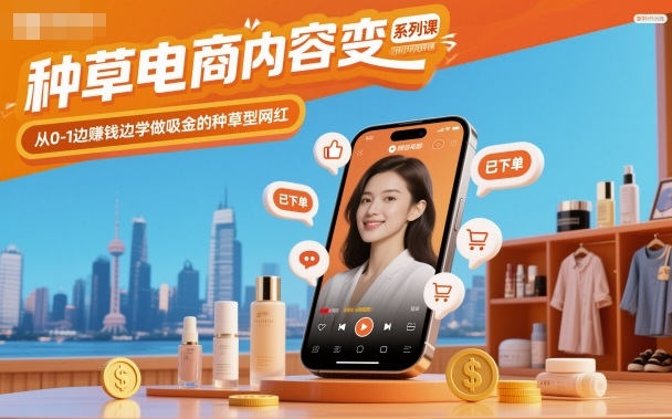 种草电商内容变现系列课，从0-1边賺钱边学做吸金的种草型网红-K6源码网