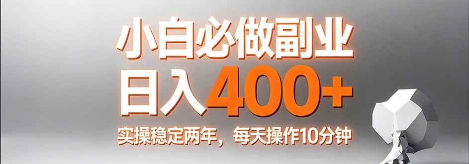 （17648期）小白必做副业日入400+，真实实操稳定两年，每天操作10分钟-K6源码网