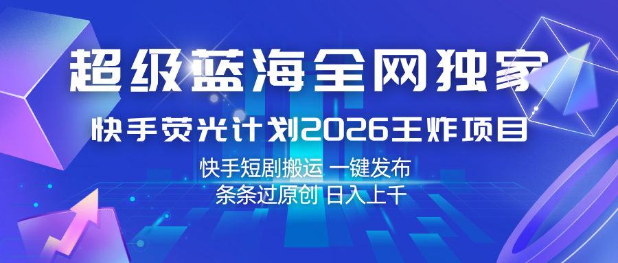 快手荧光计划2026王炸项目， 日入上千，快手短剧搬运，一键发布，条条过原创-K6源码网