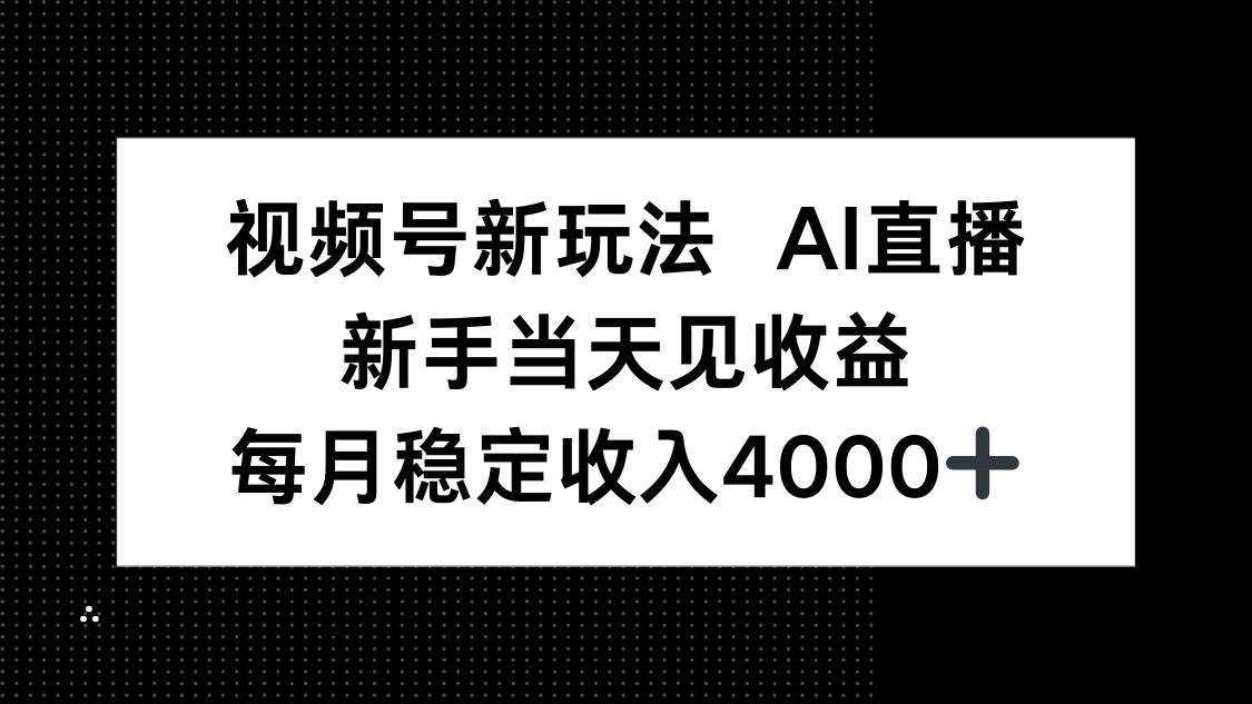 (16080期)视频号新玩法AI直播,新手小白当天见收益,月入4000+-K6源码网