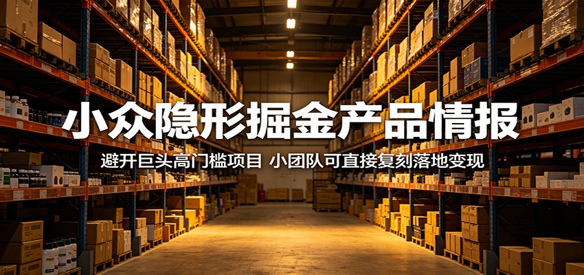 小众隐形掘金产品情报：避开巨头高门槛项目，小团队可直接复刻落地变现-K6源码网